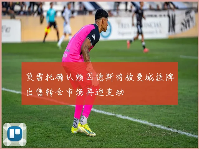 莫雷托确认赖因德斯将被曼城挂牌出售转会市场再迎变动