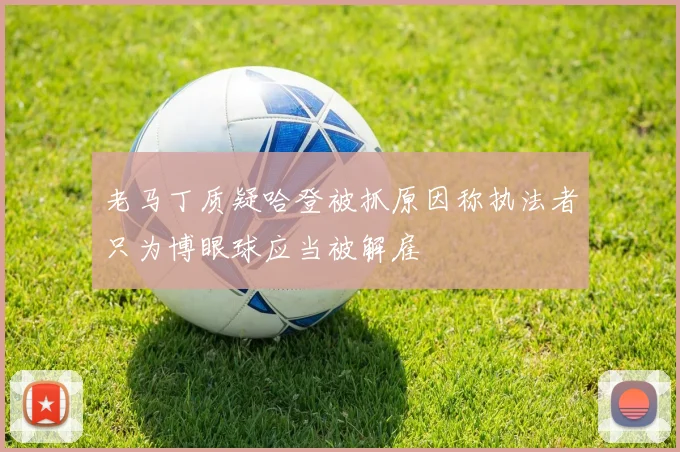 老马丁质疑哈登被抓原因称执法者只为博眼球应当被解雇