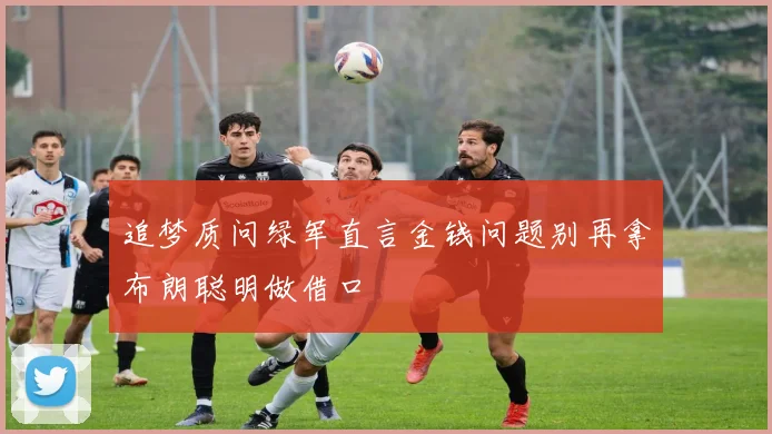 追梦质问绿军直言金钱问题别再拿布朗聪明做借口