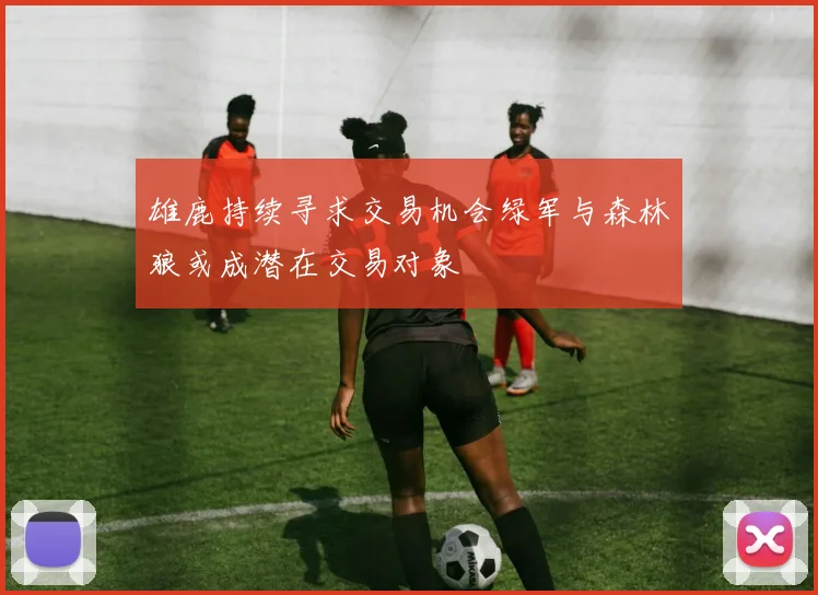 雄鹿持续寻求交易机会绿军与森林狼或成潜在交易对象