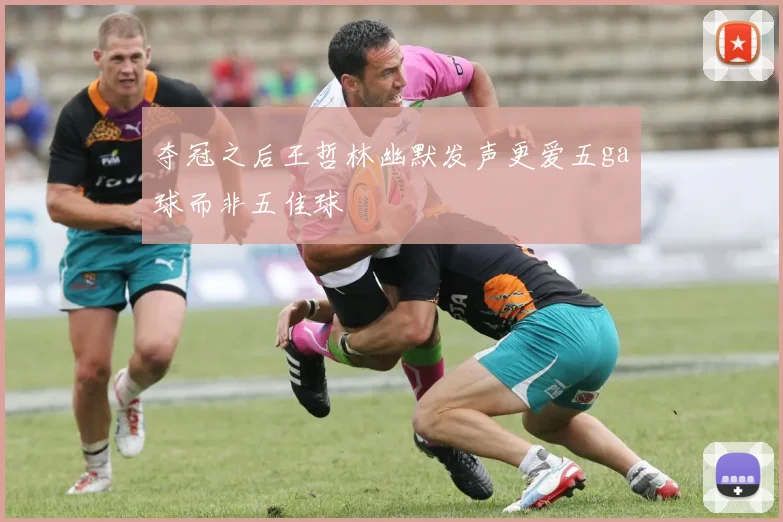 夺冠之后王哲林幽默发声更爱五ga球而非五佳球