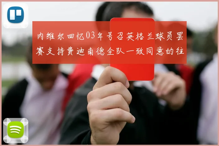 内维尔回忆03年号召英格兰球员罢赛支持费迪南德全队一致同意的往事