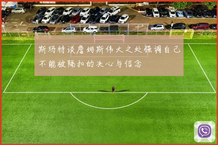 斯玛特谈詹姆斯伟大之处强调自己不能被隔扣的决心与信念