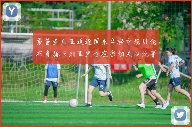 桑普多利亚追逐国米年轻中场贝伦布鲁赫卡利亚里也在密切关注此事