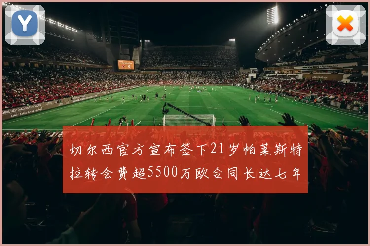 切尔西官方宣布签下21岁帕莱斯特拉转会费超5500万欧合同长达七年
