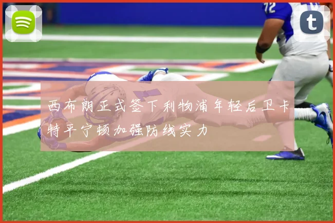 西布朗正式签下利物浦年轻后卫卡特平宁顿加强防线实力